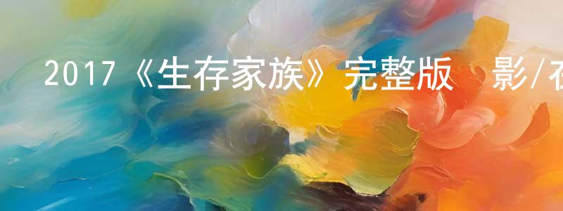 陳浩宇的動漫綜藝大全,2017《生存家族》完整版電影/在線觀看/百度云-美劇天堂